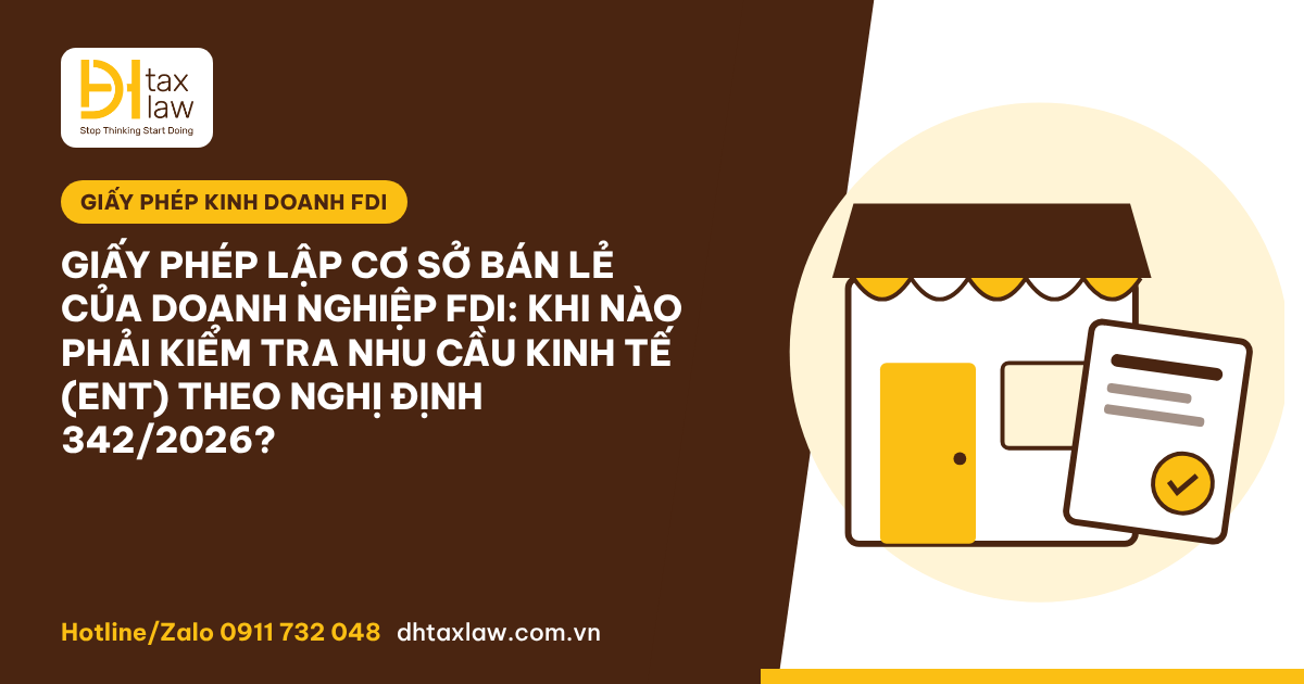GIẤY PHÉP LẬP CƠ SỞ BÁN LẺ CỦA DOANH NGHIỆP FDI: KHI NÀO PHẢI KIỂM TRA NHU CẦU KINH TẾ (ENT) THEO NGHỊ ĐỊNH 342/2026?